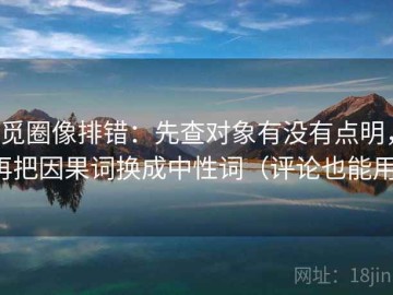 觅圈像排错：先查对象有没有点明，再把因果词换成中性词（评论也能用）