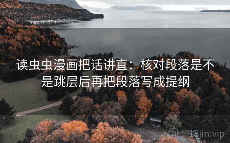 读虫虫漫画把话讲直：核对段落是不是跳层后再把段落写成提纲