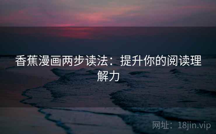 香蕉漫画两步读法：提升你的阅读理解力