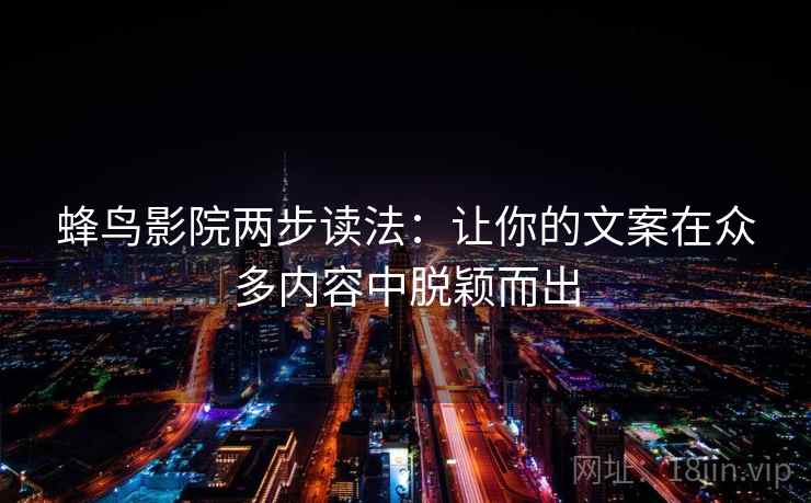 蜂鸟影院两步读法：让你的文案在众多内容中脱颖而出