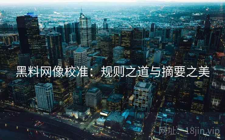 黑料网像校准：规则之道与摘要之美