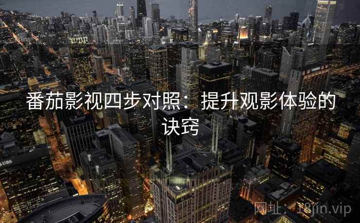 番茄影视四步对照：提升观影体验的诀窍