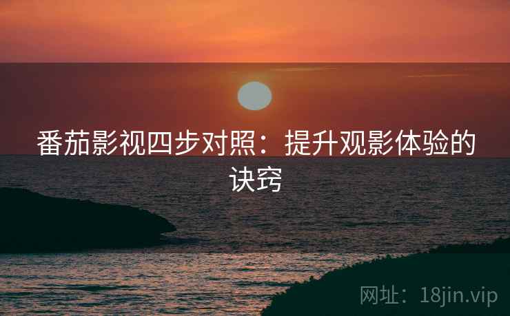 番茄影视四步对照：提升观影体验的诀窍