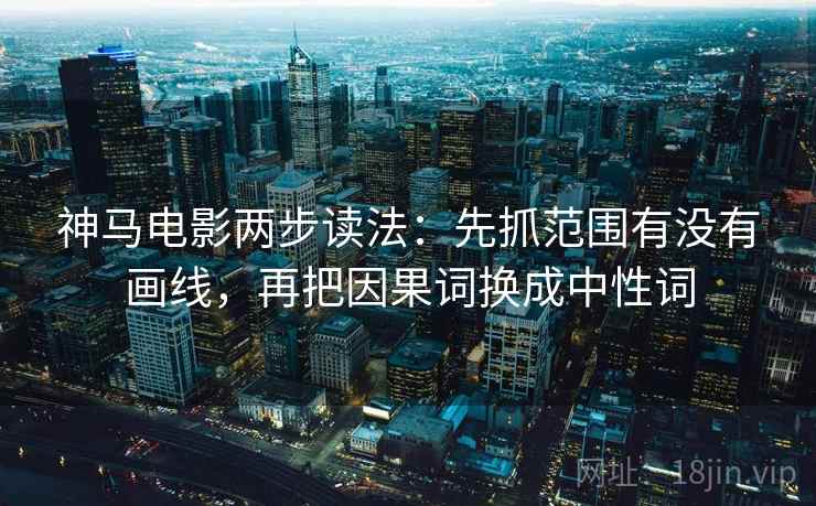 神马电影两步读法：先抓范围有没有画线，再把因果词换成中性词
