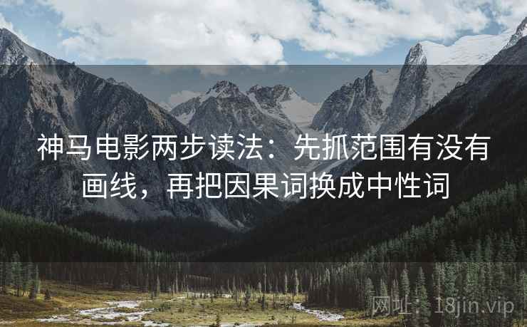 神马电影两步读法：先抓范围有没有画线，再把因果词换成中性词