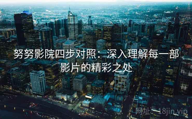 努努影院四步对照：深入理解每一部影片的精彩之处