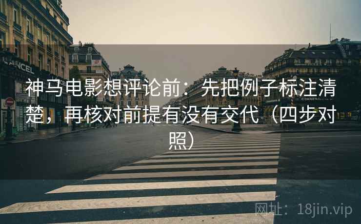 神马电影想评论前：先把例子标注清楚，再核对前提有没有交代（四步对照）