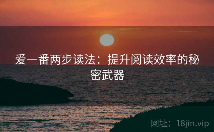 爱一番两步读法：提升阅读效率的秘密武器