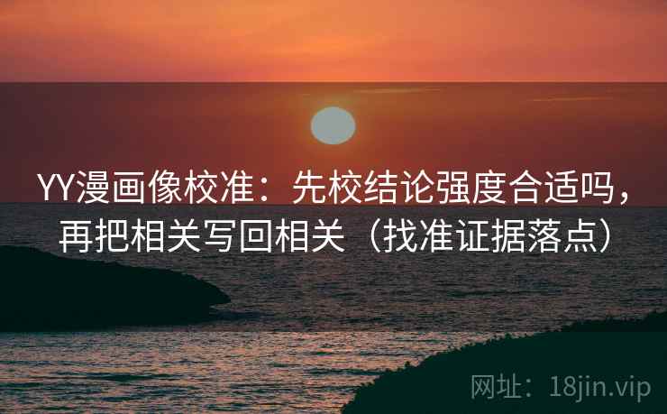 YY漫画像校准：先校结论强度合适吗，再把相关写回相关（找准证据落点）