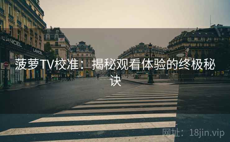 菠萝TV校准：揭秘观看体验的终极秘诀