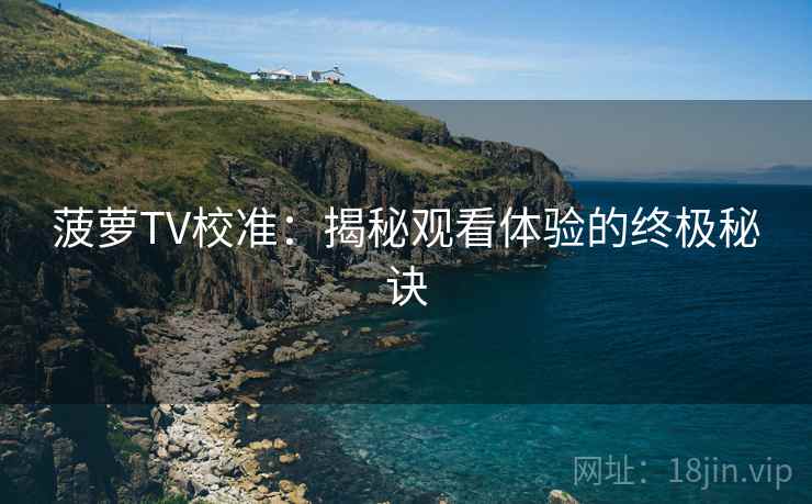 菠萝TV校准：揭秘观看体验的终极秘诀