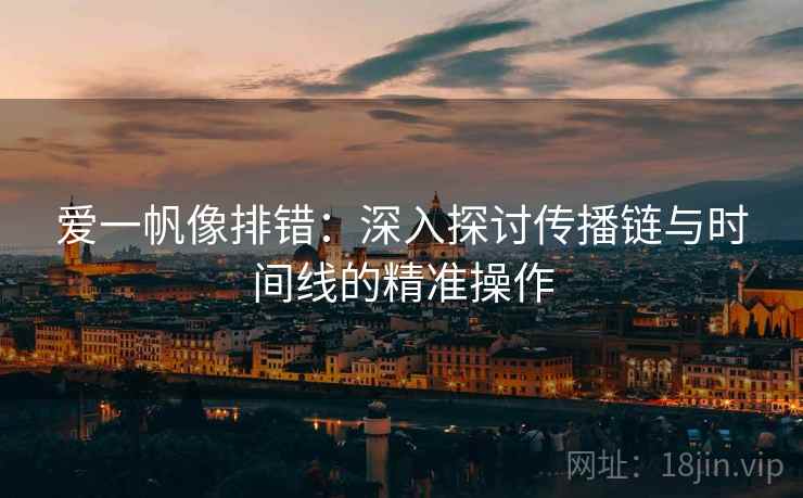 爱一帆像排错：深入探讨传播链与时间线的精准操作
