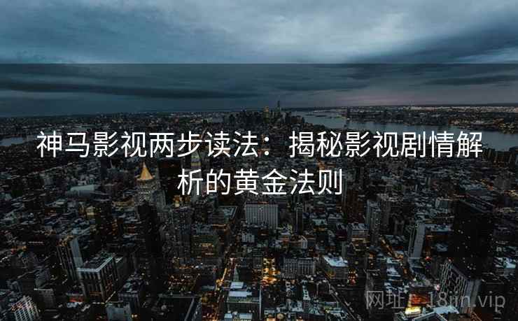 神马影视两步读法：揭秘影视剧情解析的黄金法则