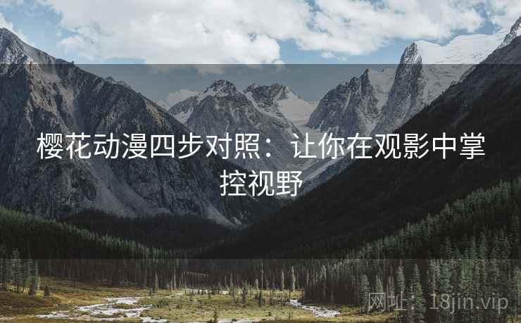 樱花动漫四步对照：让你在观影中掌控视野