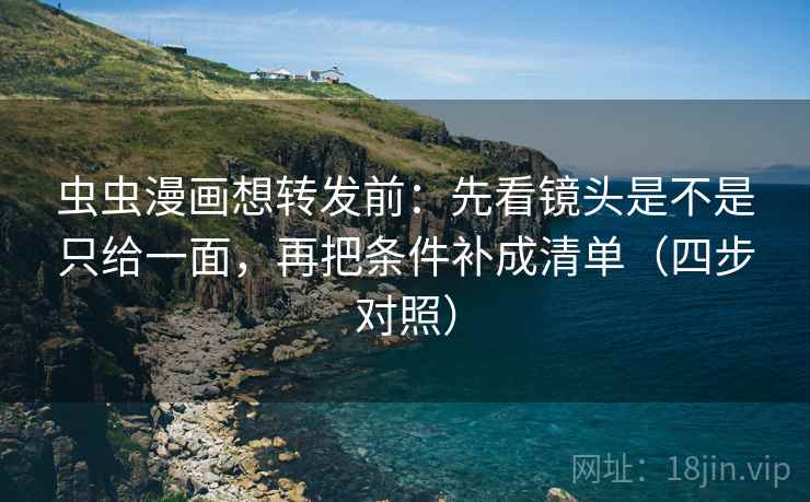 虫虫漫画想转发前：先看镜头是不是只给一面，再把条件补成清单（四步对照）