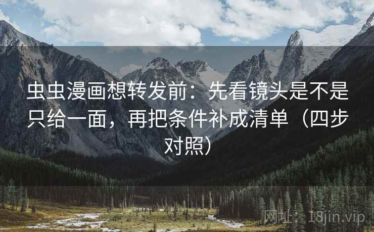 虫虫漫画想转发前：先看镜头是不是只给一面，再把条件补成清单（四步对照）