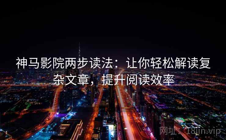 神马影院两步读法：让你轻松解读复杂文章，提升阅读效率