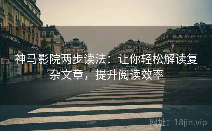 神马影院两步读法：让你轻松解读复杂文章，提升阅读效率