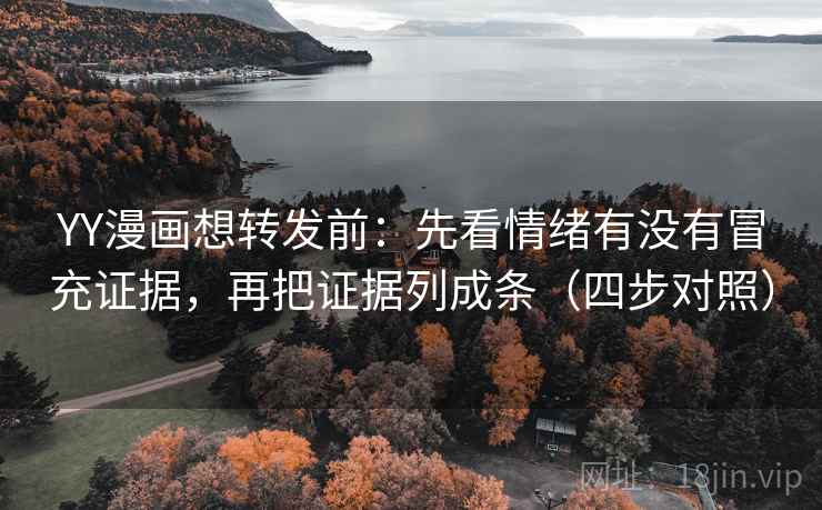 YY漫画想转发前：先看情绪有没有冒充证据，再把证据列成条（四步对照）