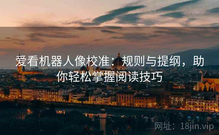 爱看机器人像校准：规则与提纲，助你轻松掌握阅读技巧