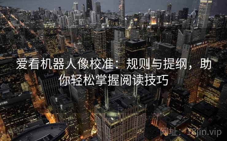 爱看机器人像校准：规则与提纲，助你轻松掌握阅读技巧