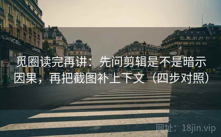 觅圈读完再讲：先问剪辑是不是暗示因果，再把截图补上下文（四步对照）