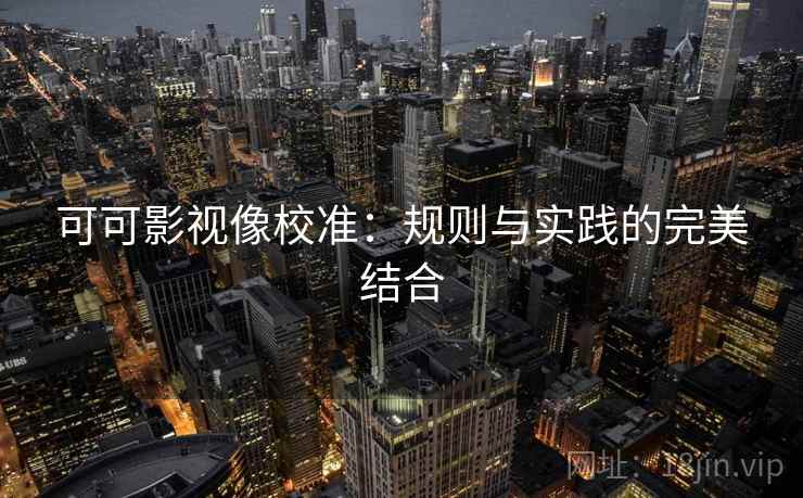 可可影视像校准：规则与实践的完美结合