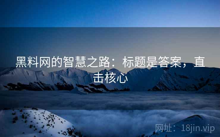 黑料网的智慧之路：标题是答案，直击核心