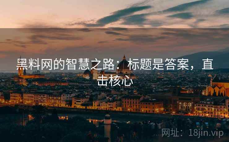 黑料网的智慧之路：标题是答案，直击核心