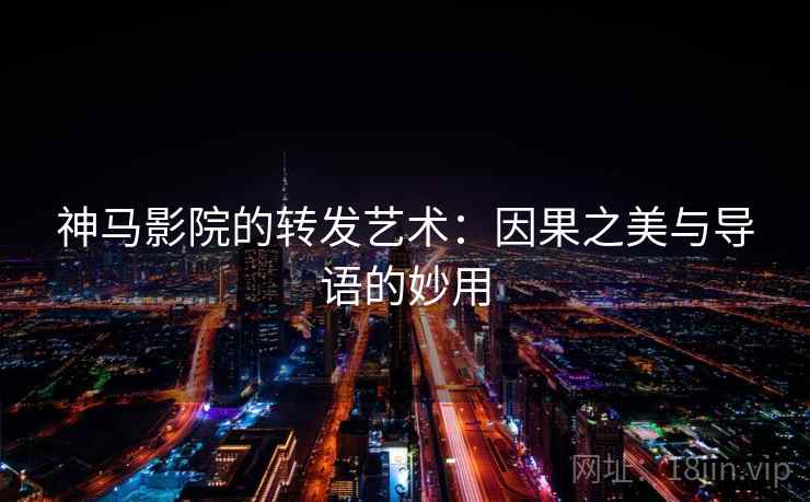 神马影院的转发艺术：因果之美与导语的妙用