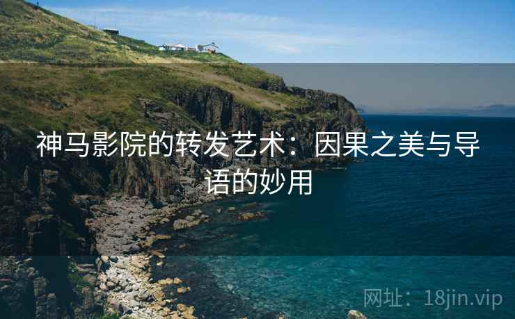 神马影院的转发艺术：因果之美与导语的妙用
