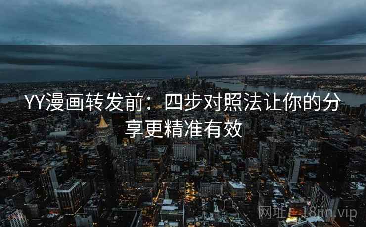 YY漫画转发前：四步对照法让你的分享更精准有效