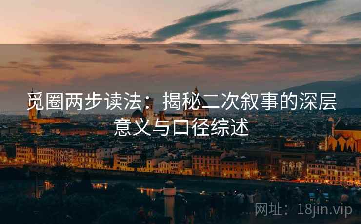 觅圈两步读法：揭秘二次叙事的深层意义与口径综述