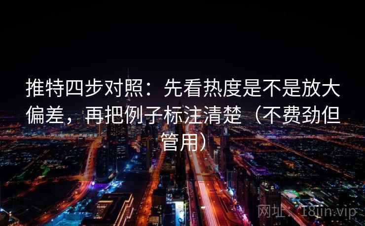 推特四步对照：先看热度是不是放大偏差，再把例子标注清楚（不费劲但管用）