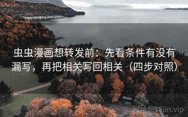 虫虫漫画想转发前：先看条件有没有漏写，再把相关写回相关（四步对照）
