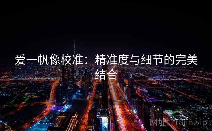 爱一帆像校准：精准度与细节的完美结合