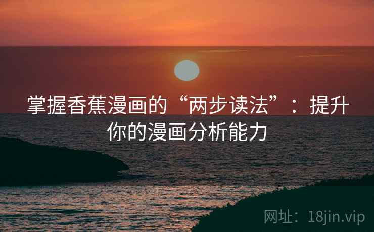 掌握香蕉漫画的“两步读法”：提升你的漫画分析能力