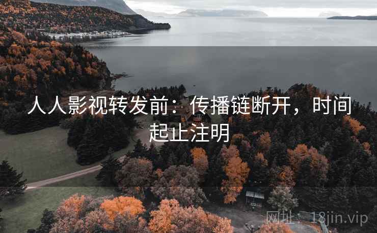 人人影视转发前:传播链断开,时间起止注明 人人影视转发前:传播链断开,时间起止注明