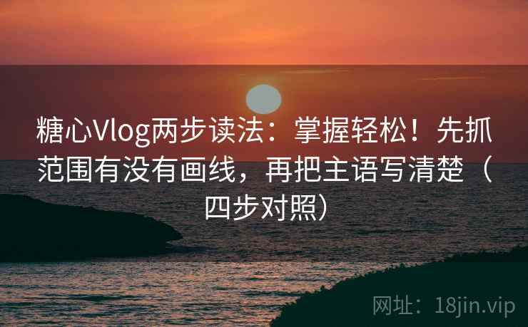 糖心Vlog两步读法:掌握轻松!先抓范围有没有画线,再把主语写清楚(四步对照) 糖心Vlog两步读法:掌握轻松!先抓范围有没有画线,再把主语写清楚(四步对照)