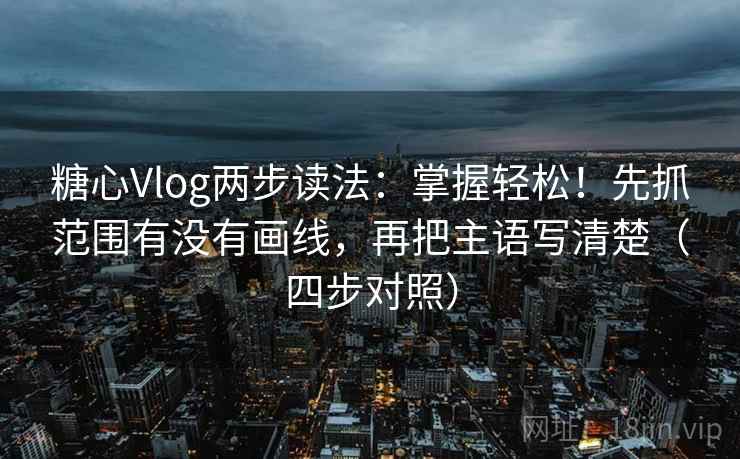 糖心Vlog两步读法:掌握轻松!先抓范围有没有画线,再把主语写清楚(四步对照) 糖心Vlog两步读法:掌握轻松!先抓范围有没有画线,再把主语写清楚(四步对照)